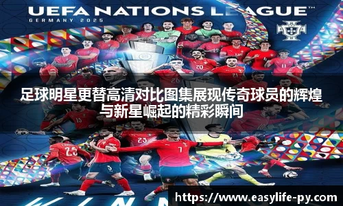 足球明星更替高清对比图集展现传奇球员的辉煌与新星崛起的精彩瞬间