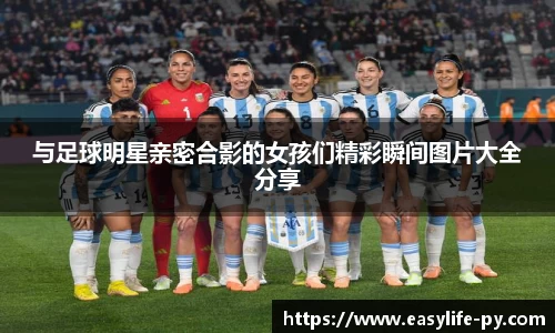 与足球明星亲密合影的女孩们精彩瞬间图片大全分享